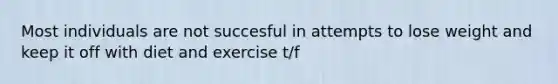 Most individuals are not succesful in attempts to lose weight and keep it off with diet and exercise t/f