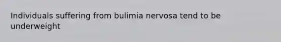 Individuals suffering from bulimia nervosa tend to be underweight