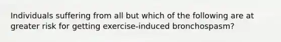 Individuals suffering from all but which of the following are at greater risk for getting exercise-induced bronchospasm?