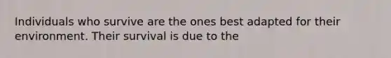 Individuals who survive are the ones best adapted for their environment. Their survival is due to the