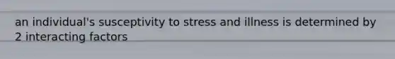 an individual's susceptivity to stress and illness is determined by 2 interacting factors