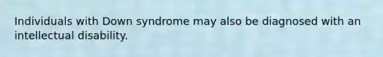 Individuals with Down syndrome may also be diagnosed with an intellectual disability.