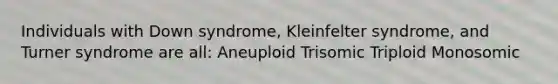 Individuals with Down syndrome, Kleinfelter syndrome, and Turner syndrome are all: Aneuploid Trisomic Triploid Monosomic