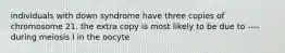 individuals with down syndrome have three copies of chromosome 21. the extra copy is most likely to be due to ---- during meiosis I in the oocyte