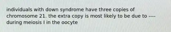 individuals with down syndrome have three copies of chromosome 21. the extra copy is most likely to be due to ---- during meiosis I in the oocyte