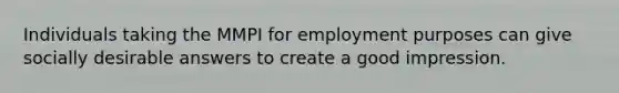 Individuals taking the MMPI for employment purposes can give socially desirable answers to create a good impression.