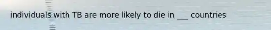 individuals with TB are more likely to die in ___ countries