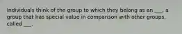 Individuals think of the group to which they belong as an ___, a group that has special value in comparison with other groups, called ___.