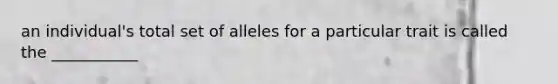 an individual's total set of alleles for a particular trait is called the ___________