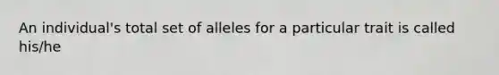 An individual's total set of alleles for a particular trait is called his/he