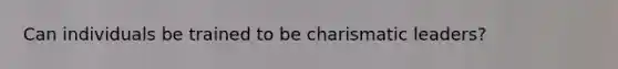 Can individuals be trained to be charismatic leaders?