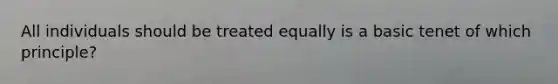 All individuals should be treated equally is a basic tenet of which principle?