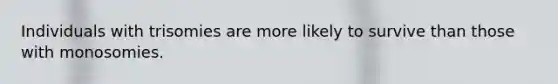 Individuals with trisomies are more likely to survive than those with monosomies.