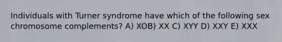 Individuals with Turner syndrome have which of the following sex chromosome complements? A) XOB) XX C) XYY D) XXY E) XXX