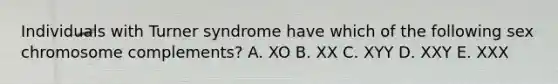 Individuals with Turner syndrome have which of the following sex chromosome complements? A. XO B. XX C. XYY D. XXY E. XXX