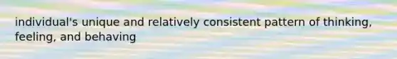 individual's unique and relatively consistent pattern of thinking, feeling, and behaving