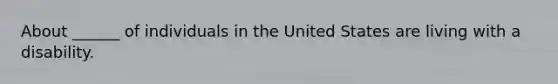 About ______ of individuals in the United States are living with a disability.