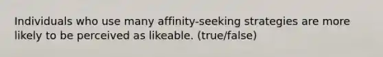 Individuals who use many affinity-seeking strategies are more likely to be perceived as likeable. (true/false)