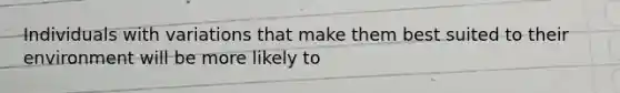 Individuals with variations that make them best suited to their environment will be more likely to