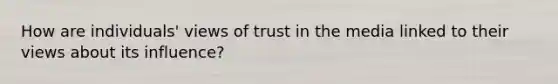 How are individuals' views of trust in the media linked to their views about its influence?