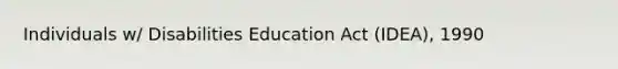 Individuals w/ Disabilities Education Act (IDEA), 1990