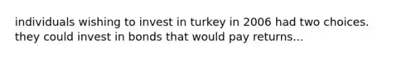 individuals wishing to invest in turkey in 2006 had two choices. they could invest in bonds that would pay returns...