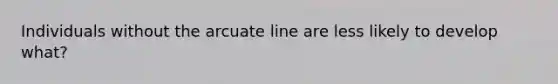 Individuals without the arcuate line are less likely to develop what?