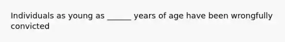 Individuals as young as ______ years of age have been wrongfully convicted