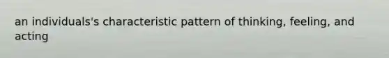 an individuals's characteristic pattern of thinking, feeling, and acting