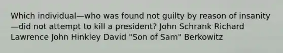 Which individual—who was found not guilty by reason of insanity—did not attempt to kill a president? John Schrank Richard Lawrence John Hinkley David "Son of Sam" Berkowitz