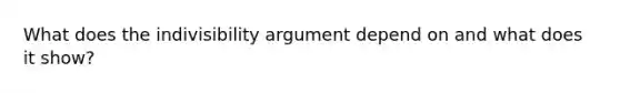 What does the indivisibility argument depend on and what does it show?