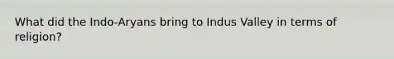 What did the Indo-Aryans bring to Indus Valley in terms of religion?
