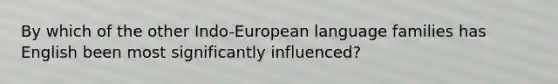 By which of the other Indo-European language families has English been most significantly influenced?