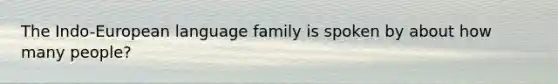 The Indo-European language family is spoken by about how many people?