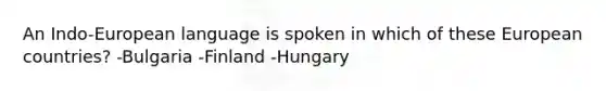 An Indo-European language is spoken in which of these European countries? -Bulgaria -Finland -Hungary