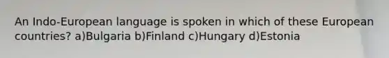 An Indo-European language is spoken in which of these European countries? a)Bulgaria b)Finland c)Hungary d)Estonia