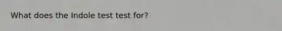 What does the Indole test test for?