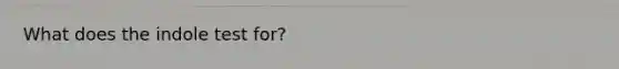 What does the indole test for?