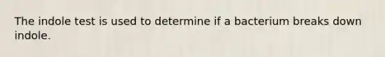 The indole test is used to determine if a bacterium breaks down indole.