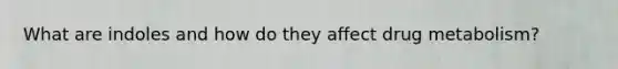 What are indoles and how do they affect drug metabolism?
