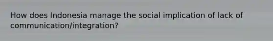 How does Indonesia manage the social implication of lack of communication/integration?