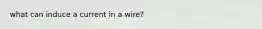 what can induce a current in a wire?