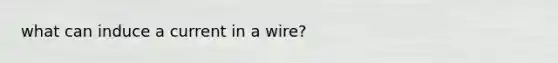 what can induce a current in a wire?