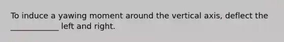 To induce a yawing moment around the vertical axis, deflect the ____________ left and right.