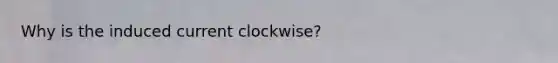 Why is the induced current clockwise?