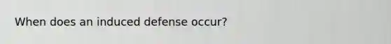When does an induced defense occur?