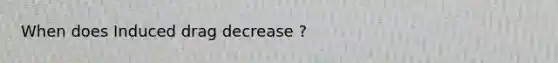 When does Induced drag decrease ?