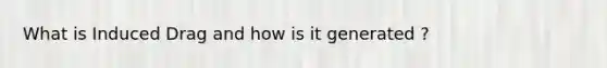 What is Induced Drag and how is it generated ?