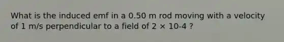 What is the induced emf in a 0.50 m rod moving with a velocity of 1 m/s perpendicular to a field of 2 × 10-4 ?