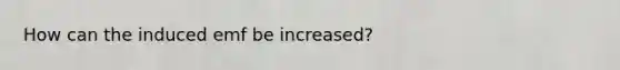 How can the induced emf be increased?